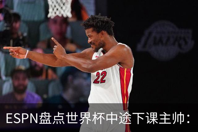 ESPN盘点世界杯中途下课主帅：拉穆奇上榜 洛佩特吉、车范根在列